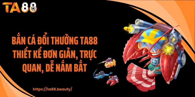 Bắn cá đổi thưởng TA88 thiết kế đơn giản, trực quan, dễ nắm bắt