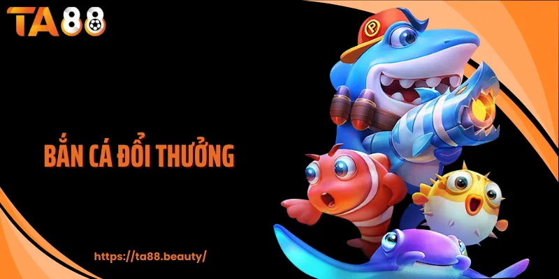 Bắn Cá Đổi Thưởng TA88 - Chơi Vui, Săn Đậm, Rút Nhanh