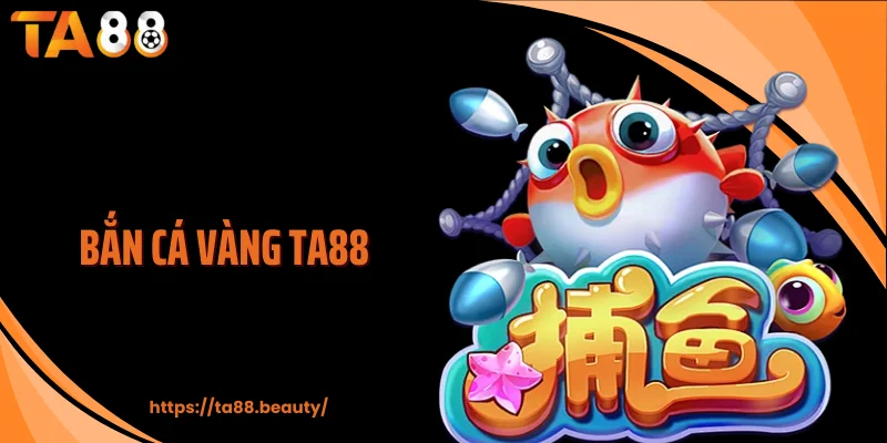 Bắn Cá Vàng TA88 - Đấu Trường Săn Thưởng Kịch Tính Từng Giây
