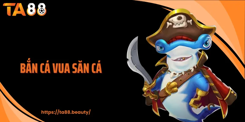 Bắn Cá Vua Săn Cá TA88 - Game Hành Động Đổi Thưởng Đỉnh Cao
