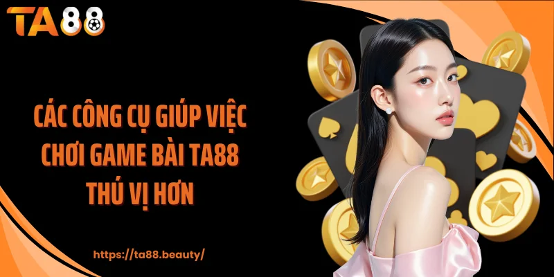 Các công cụ giúp việc chơi game bài TA88 thú vị hơn