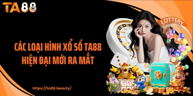 Các loại hình xổ số TA88 hiện đại mới ra mắt
