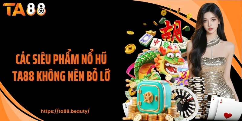 Các siêu phẩm nổ hũ TA88 không nên bỏ lỡ
