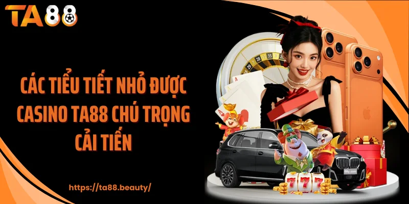 Các tiểu tiết nhỏ được casino TA88 chú trọng cải tiến
