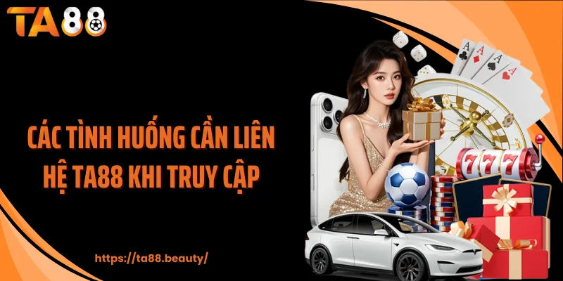 Các tình huống cần liên hệ TA88 khi truy cập
