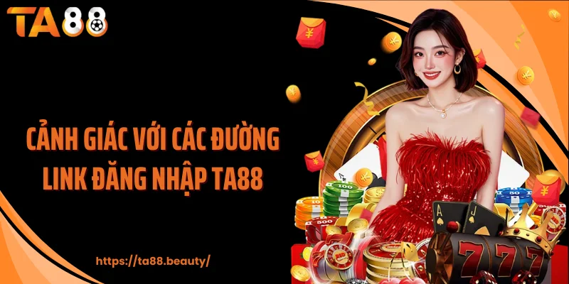 Cảnh giác với các đường link đăng nhập TA88