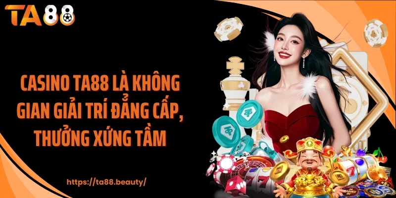 Casino TA88 là không gian giải trí đẳng cấp, thưởng xứng tầm