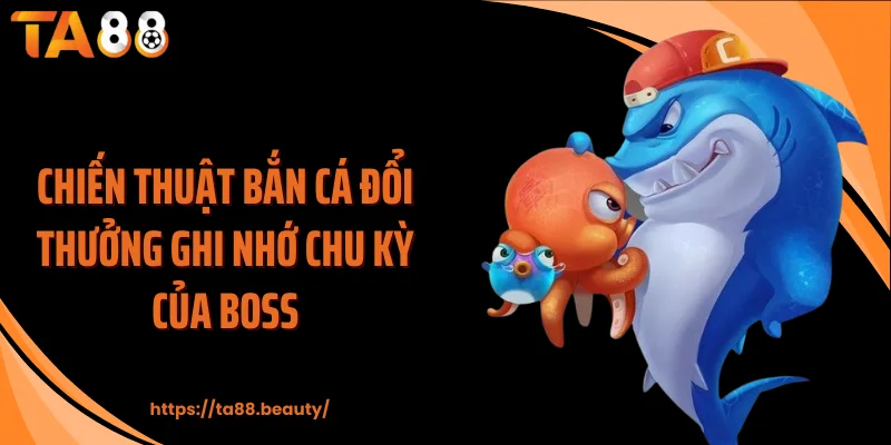Chiến thuật bắn cá đổi thưởng ghi nhớ chu kỳ của boss