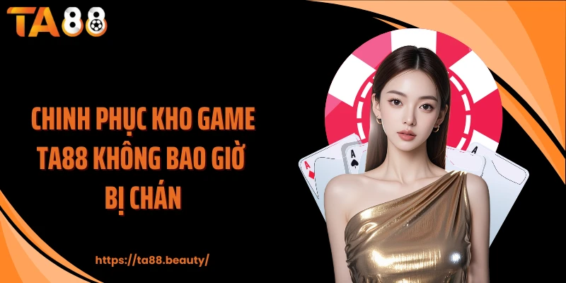 Chinh phục kho game TA88 không bao giờ bị chán