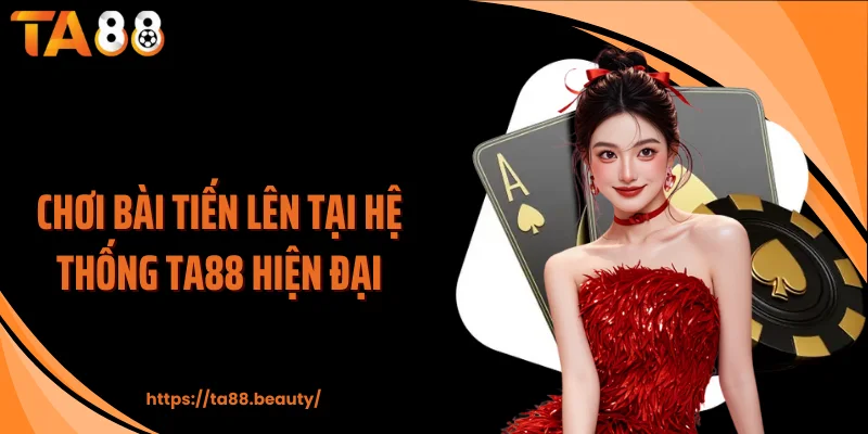 Chơi bài tiến lên tại hệ thống TA88 hiện đại