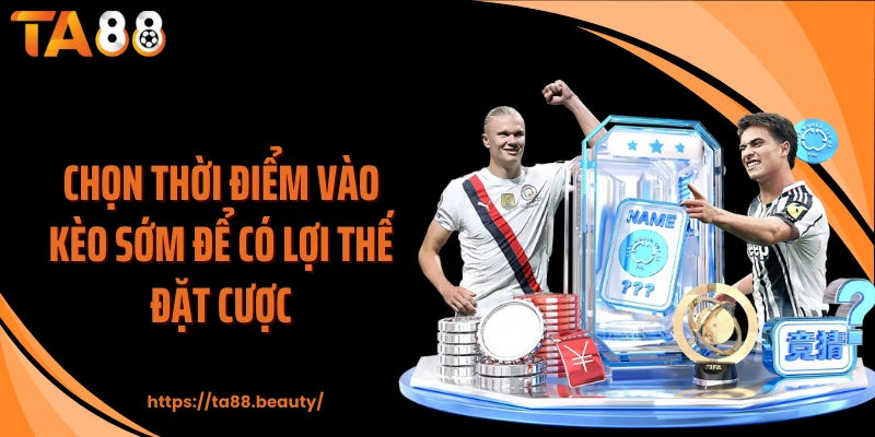 Chọn thời điểm vào kèo sớm để có lợi thế đặt cược