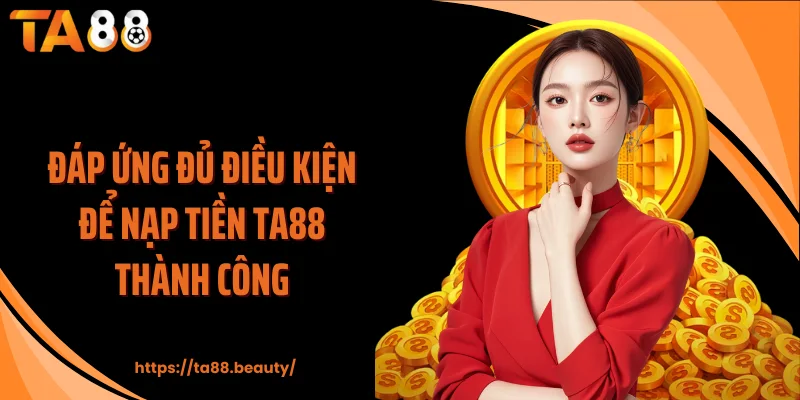 Đáp ứng đủ điều kiện để nạp tiền TA88 thành công