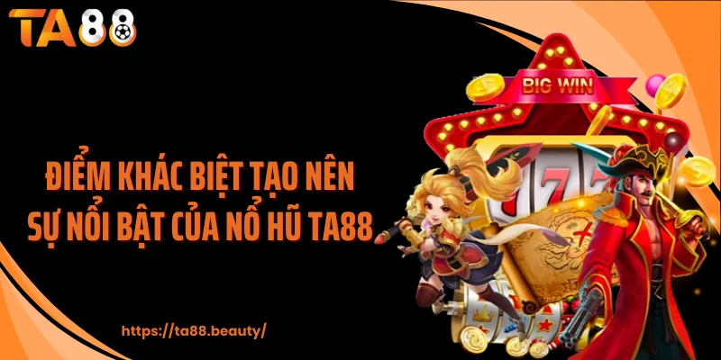 Điểm khác biệt tạo nên sự nổi bật của nổ hũ TA88