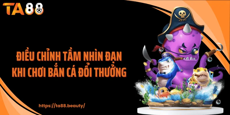Điều chỉnh tầm nhìn đạn khi chơi bắn cá đổi thưởng
