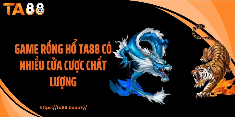 Game rồng hổ TA88 có nhiều cửa cược chất lượng