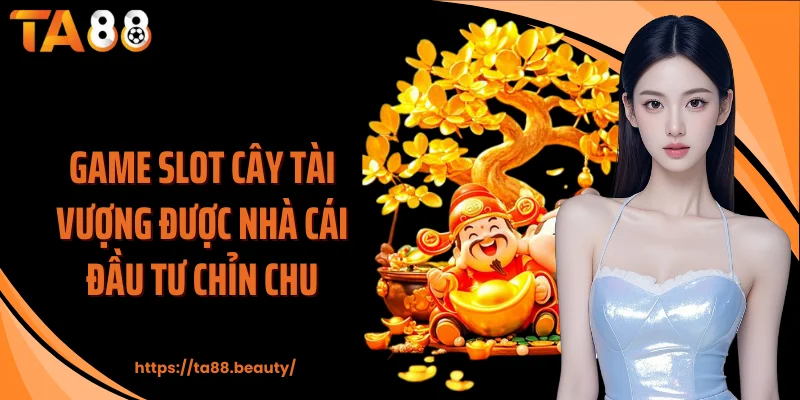 Game slot Cây tài vượng được nhà cái đầu tư chỉn chu