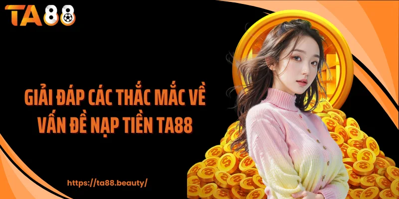 Giải đáp các thắc mắc về vấn đề nạp tiền TA88
