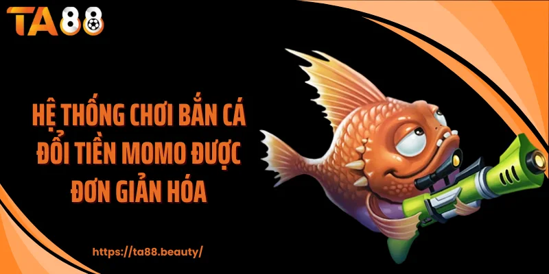 Hệ thống chơi bắn cá đổi tiền Momo được đơn giản hóa