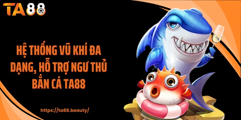 Hệ thống vũ khí đa dạng, hỗ trợ ngư thủ bắn cá TA88
