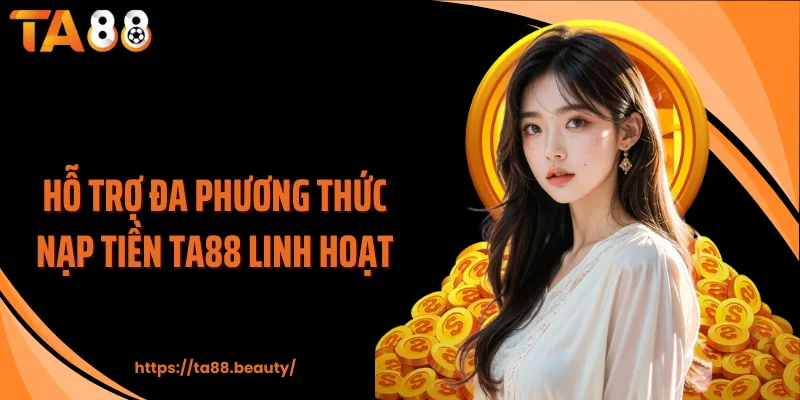 Hỗ trợ đa phương thức nạp tiền TA88 linh hoạt