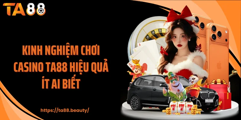 Kinh nghiệm chơi casino TA88 hiệu quả ít ai biết