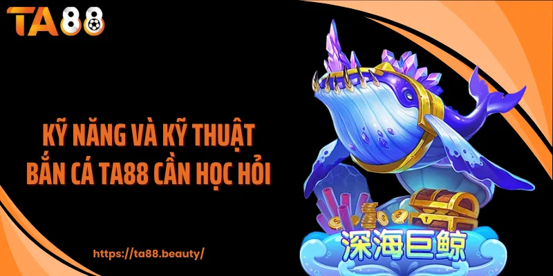 Kỹ năng và kỹ thuật bắn cá TA88 cần học hỏi