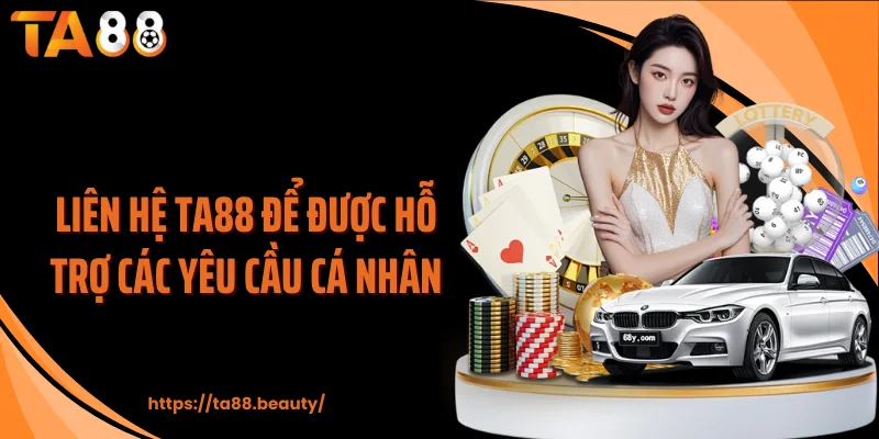 Liên hệ TA88 để được hỗ trợ các yêu cầu cá nhân