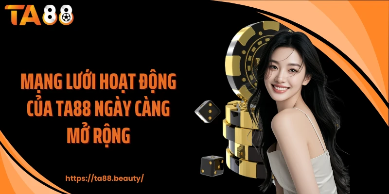 Mạng lưới hoạt động của TA88 ngày càng mở rộng