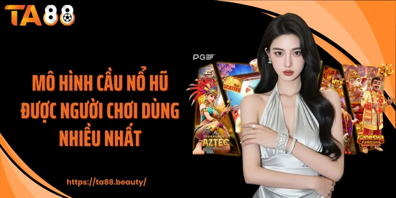 Mô hình cầu nổ hũ được người chơi dùng nhiều nhất