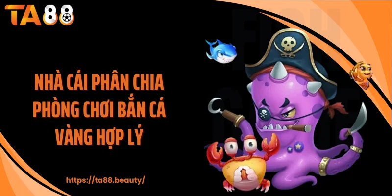 Nhà cái phân chia phòng chơi bắn cá vàng hợp lý