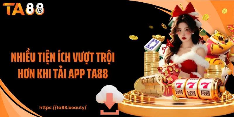 Nhiều tiện ích vượt trội hơn khi tải app TA88