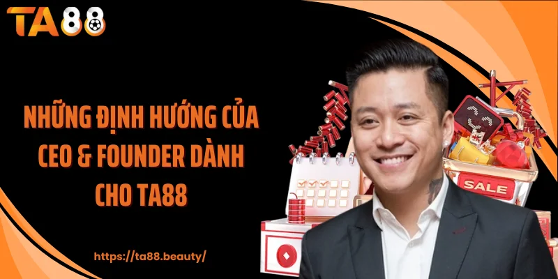 Những định hướng của CEO & founder dành cho TA88