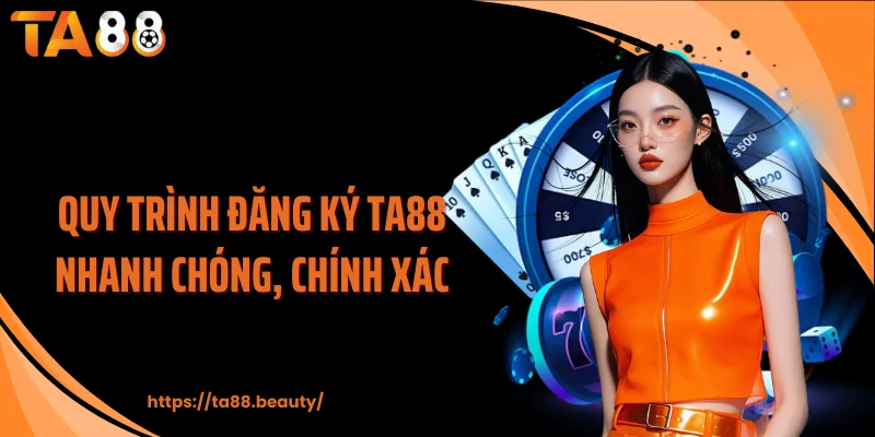 Quy trình đăng ký TA88 nhanh chóng, chính xác