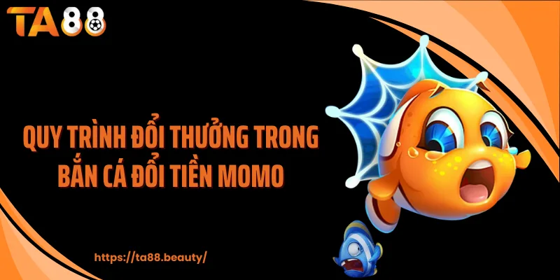Quy trình đổi thưởng trong bắn cá đổi tiền Momo