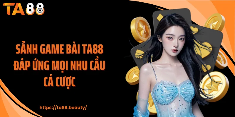 Sảnh game bài TA88 đáp ứng mọi nhu cầu cá cược