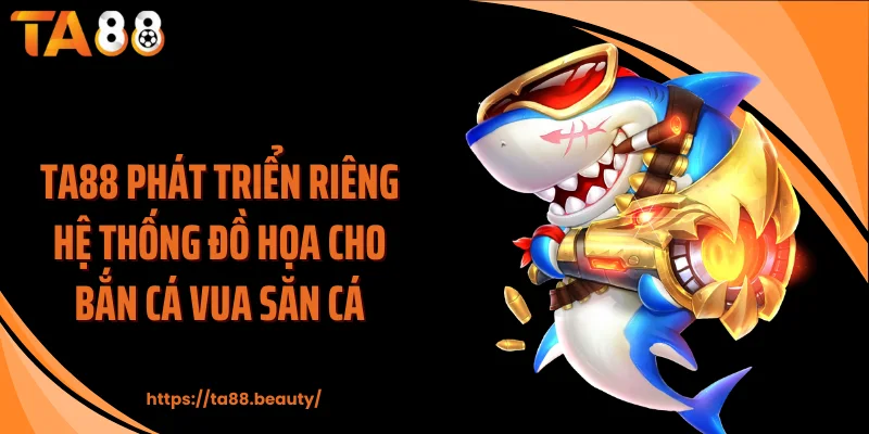 TA88 phát triển riêng hệ thống đồ họa cho bắn cá vua săn cá