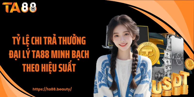 Tỷ lệ chi trả thưởng đại lý TA88 minh bạch theo hiệu suất