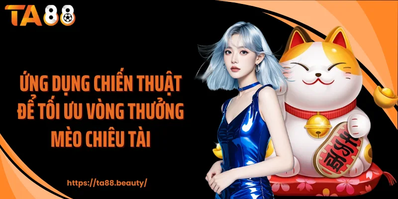 Ứng dụng chiến thuật để tối ưu vòng thưởng mèo chiêu tài