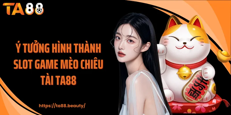 Ý tưởng hình thành slot game Mèo chiêu tài TA88